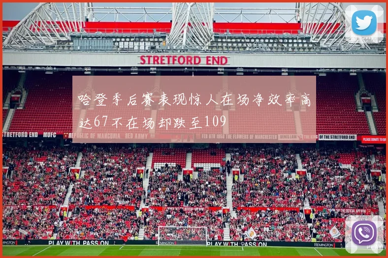 哈登季后赛表现惊人在场净效率高达67不在场却跌至109