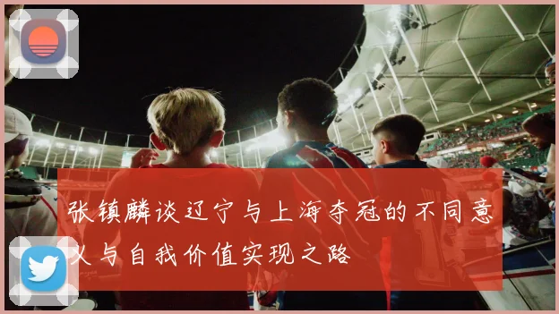 张镇麟谈辽宁与上海夺冠的不同意义与自我价值实现之路