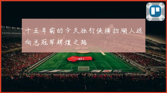 十五年前的今天独行侠横扫湖人迈向总冠军辉煌之路