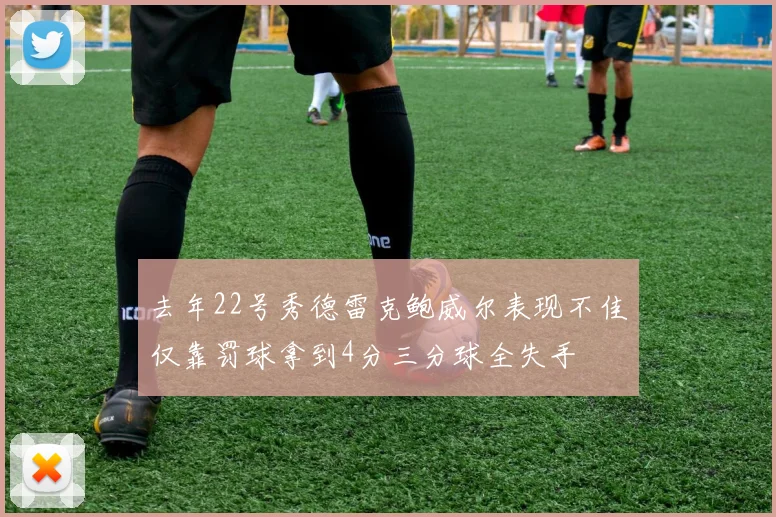去年22号秀德雷克鲍威尔表现不佳仅靠罚球拿到4分三分球全失手