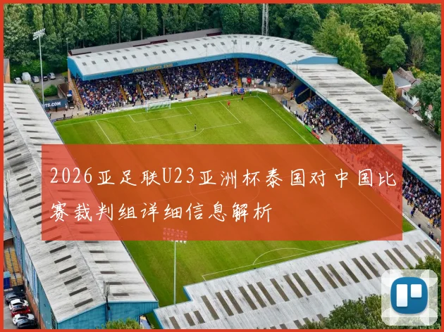 2026亚足联U23亚洲杯泰国对中国比赛裁判组详细信息解析