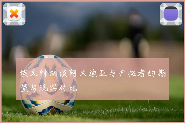 埃文特纳谈阿夫迪亚与开拓者的期望与现实对比