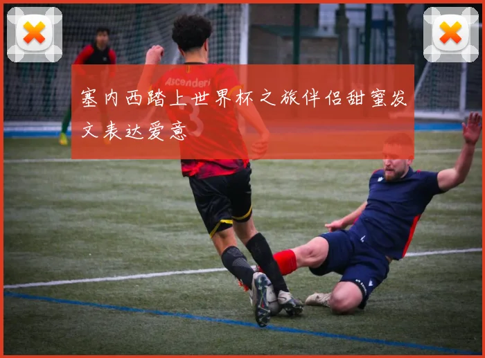 塞内西踏上世界杯之旅伴侣甜蜜发文表达爱意