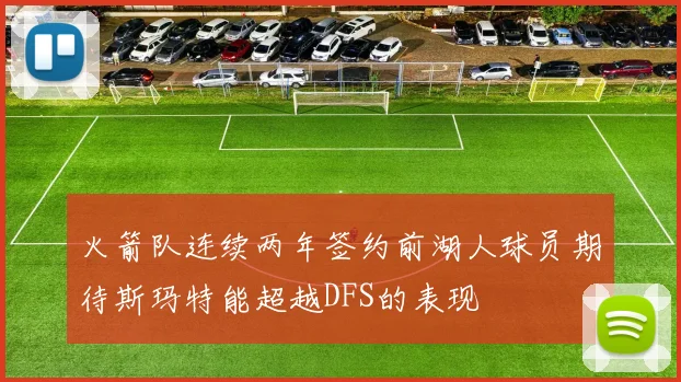 火箭队连续两年签约前湖人球员期待斯玛特能超越DFS的表现