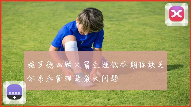 施罗德回顾火箭生涯低谷期称缺乏体系和管理是最大问题